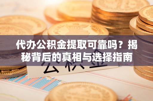 六合代办公积金提取可靠吗？揭秘背后的真相与选择指南