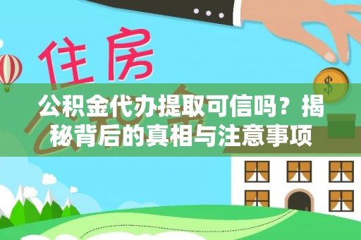 六合公积金代办提取可信吗？揭秘背后的真相与注意事项