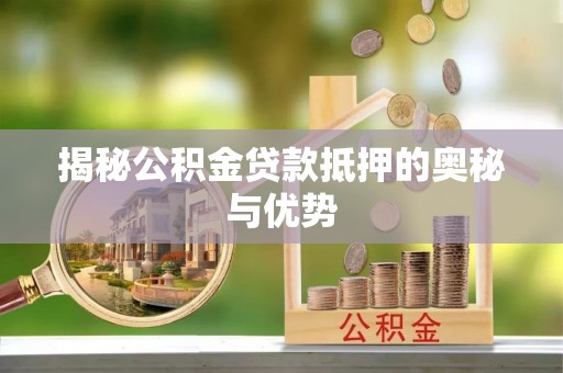 六合揭秘公积金贷款抵押的奥秘与优势