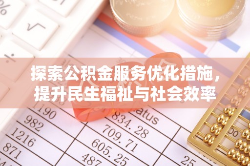 六合探索公积金服务优化措施，提升民生福祉与社会效率