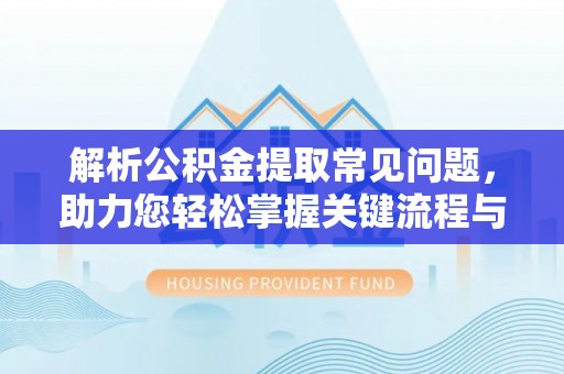 六合解析公积金提取常见问题，助力您轻松掌握关键流程与技巧