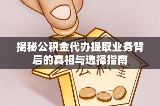 六合揭秘公积金代办提取业务背后的真相与选择指南