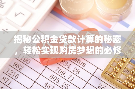 六合揭秘公积金贷款计算的秘密，轻松实现购房梦想的必修课