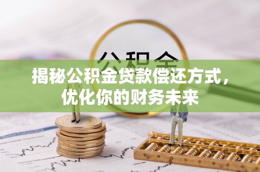 六合揭秘公积金贷款偿还方式，优化你的财务未来