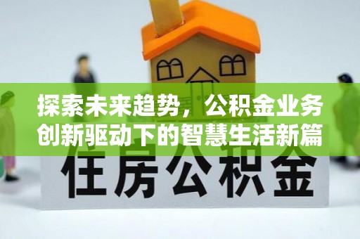 六合探索未来趋势，公积金业务创新驱动下的智慧生活新篇章