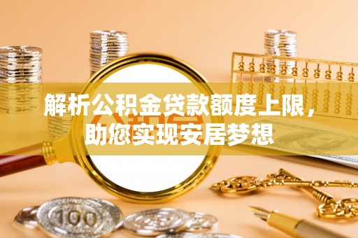 六合解析公积金贷款额度上限，助您实现安居梦想
