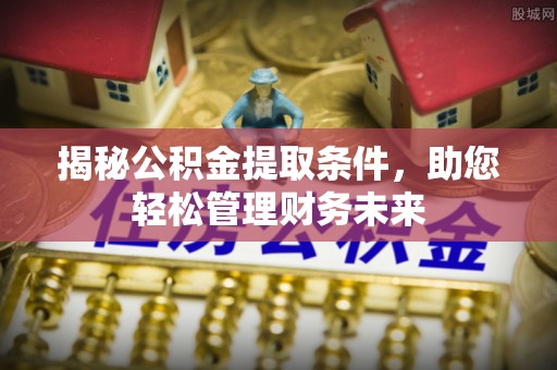 六合揭秘公积金提取条件，助您轻松管理财务未来