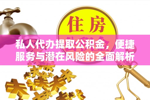 六合私人代办提取公积金，便捷服务与潜在风险的全面解析