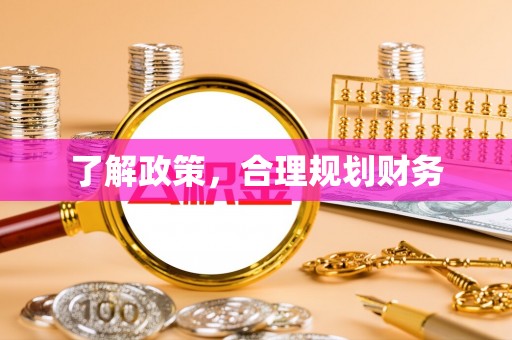 六合了解政策，合理规划财务