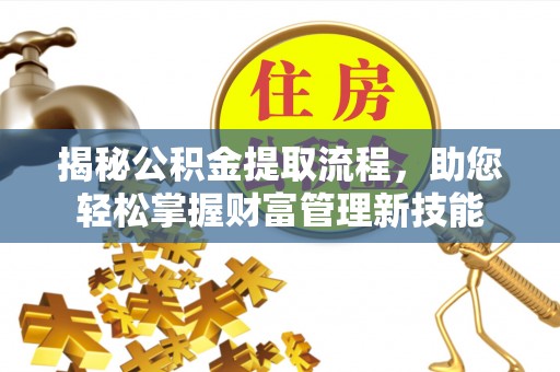 六合揭秘公积金提取流程，助您轻松掌握财富管理新技能