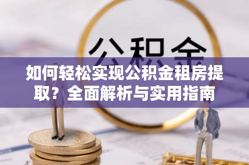六合如何轻松实现公积金租房提取？全面解析与实用指南