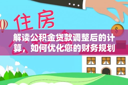 六合解读公积金贷款调整后的计算，如何优化您的财务规划