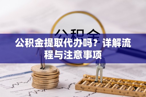 六合公积金提取代办吗？详解流程与注意事项