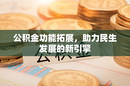 六合公积金功能拓展，助力民生发展的新引擎