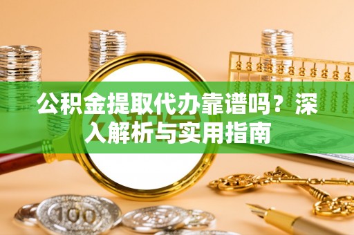 六合公积金提取代办靠谱吗？深入解析与实用指南