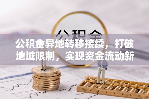 六合公积金异地转移接续，打破地域限制，实现资金流动新纪元