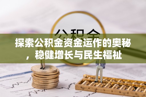 六合探索公积金资金运作的奥秘，稳健增长与民生福祉