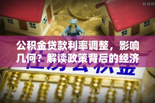 六合公积金贷款利率调整，影响几何？解读政策背后的经济逻辑