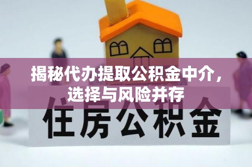 六合揭秘代办提取公积金中介，选择与风险并存