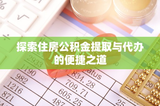 六合探索住房公积金提取与代办的便捷之道