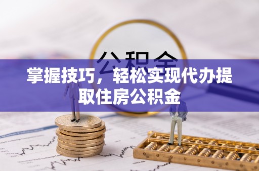 六合掌握技巧，轻松实现代办提取住房公积金