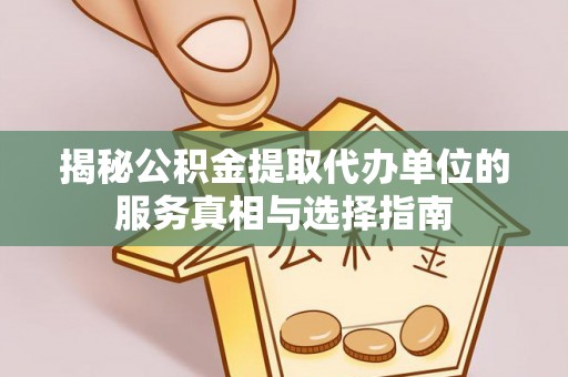 六合揭秘公积金提取代办单位的服务真相与选择指南