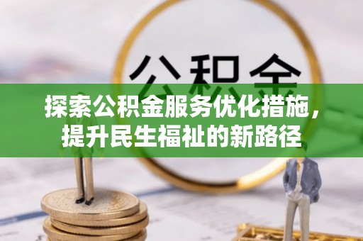 六合探索公积金服务优化措施，提升民生福祉的新路径