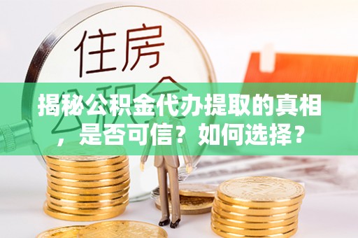 六合揭秘公积金代办提取的真相，是否可信？如何选择？