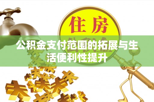 六合公积金支付范围的拓展与生活便利性提升