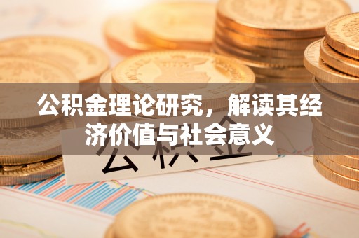 六合公积金理论研究，解读其经济价值与社会意义