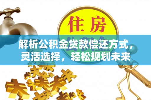 六合解析公积金贷款偿还方式，灵活选择，轻松规划未来