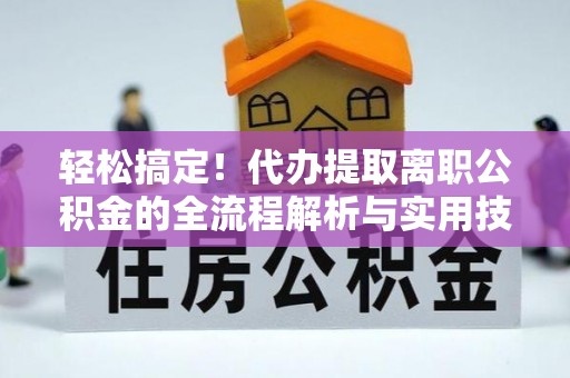 六合轻松搞定！代办提取离职公积金的全流程解析与实用技巧