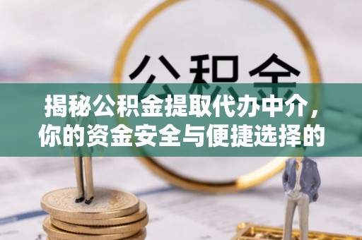 六合揭秘公积金提取代办中介，你的资金安全与便捷选择的平衡点