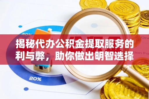 六合揭秘代办公积金提取服务的利与弊，助你做出明智选择