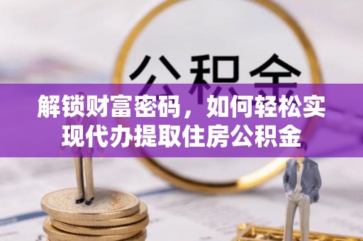 六合解锁财富密码，如何轻松实现代办提取住房公积金