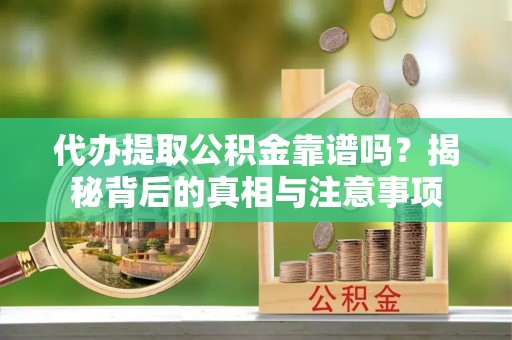 六合代办提取公积金靠谱吗？揭秘背后的真相与注意事项