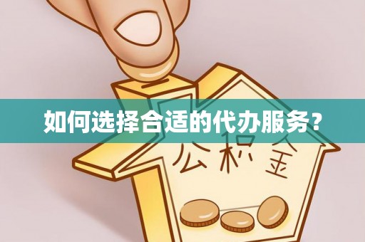 六合如何选择合适的代办服务？