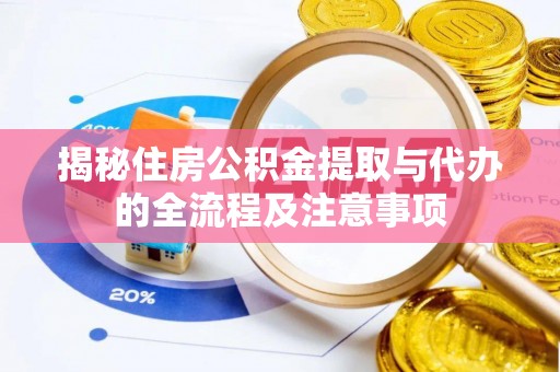 六合揭秘住房公积金提取与代办的全流程及注意事项