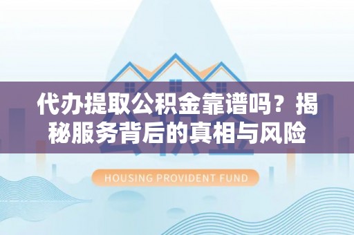 六合代办提取公积金靠谱吗？揭秘服务背后的真相与风险