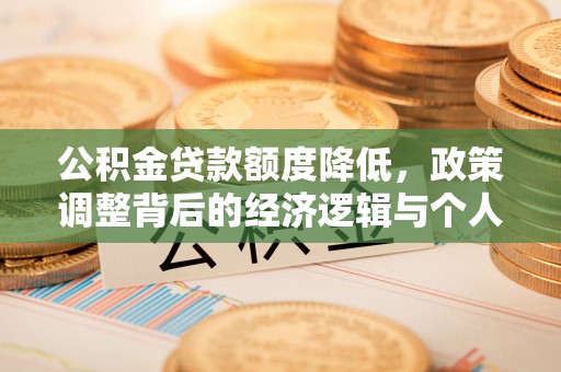 六合公积金贷款额度降低，政策调整背后的经济逻辑与个人应对策略