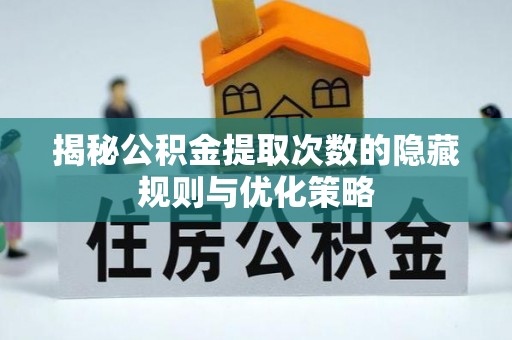 六合揭秘公积金提取次数的隐藏规则与优化策略
