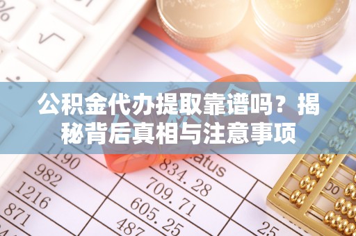 六合公积金代办提取靠谱吗？揭秘背后真相与注意事项