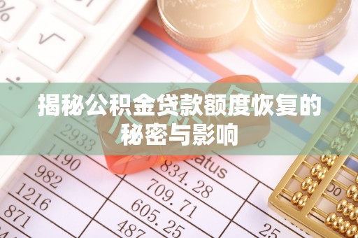 六合揭秘公积金贷款额度恢复的秘密与影响