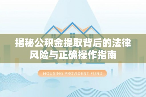 六合揭秘公积金提取背后的法律风险与正确操作指南