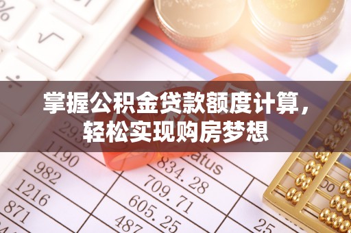 六合掌握公积金贷款额度计算，轻松实现购房梦想