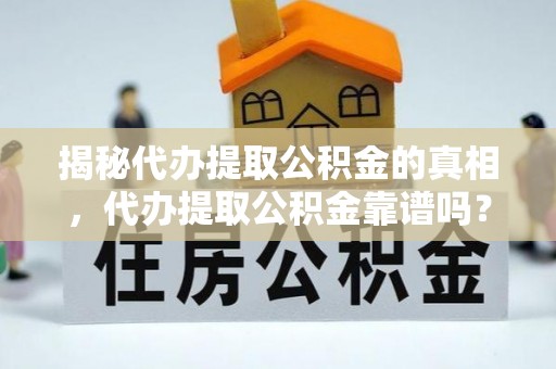 六合揭秘代办提取公积金的真相，代办提取公积金靠谱吗？