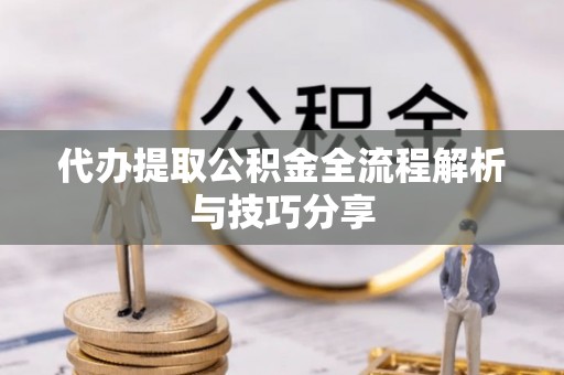 六合代办提取公积金全流程解析与技巧分享