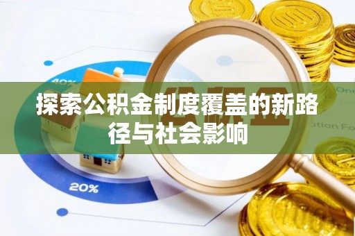 六合探索公积金制度覆盖的新路径与社会影响