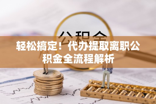六合轻松搞定！代办提取离职公积金全流程解析