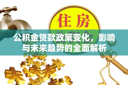 六合公积金贷款政策变化，影响与未来趋势的全面解析